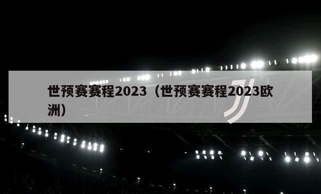 世预赛赛程2023（世预赛赛程2023欧洲）